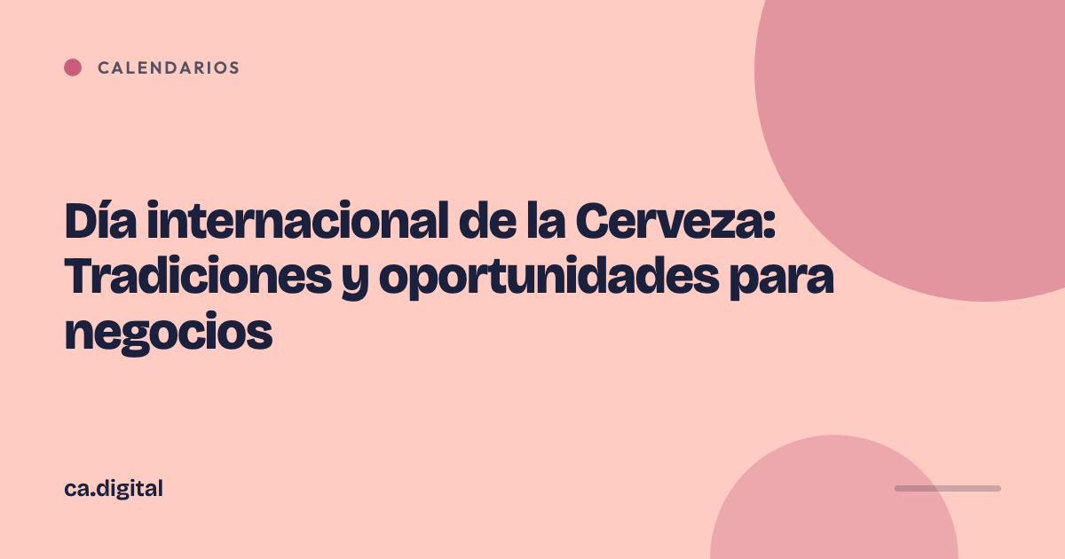 Día internacional de la Cerveza: Tradiciones y oportunidades para negocios