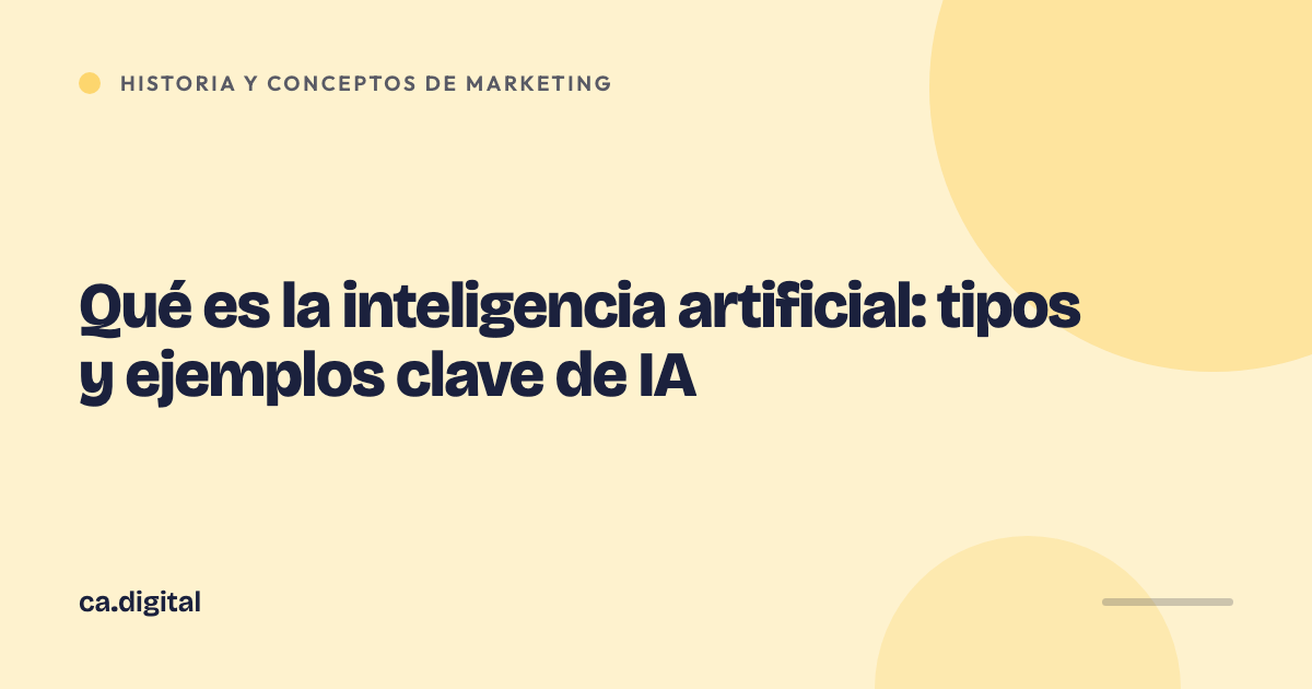 Qué es la inteligencia artificial: tipos y ejemplos clave de IA